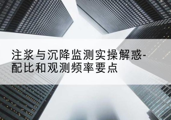 任城水泥浆配比不当会不会造成注浆管堵管？-注浆与沉降监测实操解惑-配比和观测频率要点