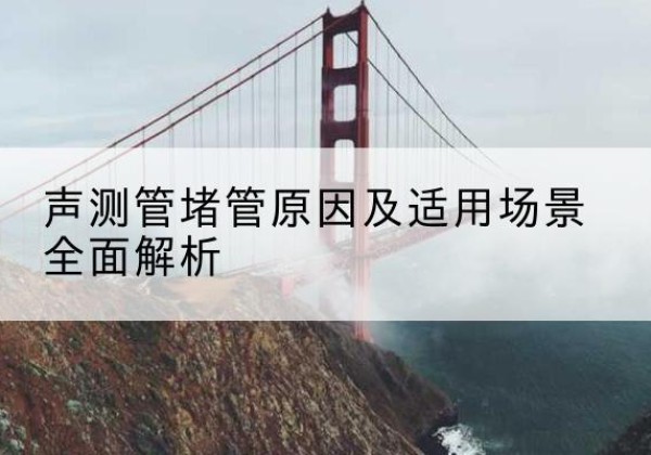 任城声测管堵管的主要原因有哪些？-声测管堵管原因及适用场景全面解析
